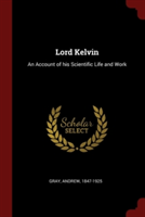 Lord Kelvin: An Account of his Scientific Life and Work