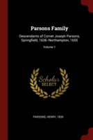 Parsons Family: Descendants of Cornet Joseph Parsons, Springfield, 1636--Northampton, 1655; Volume 1