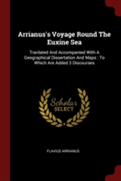 Arrianus's Voyage Round The Euxine Sea: Tranlated And Accompanied With A Geographical Dissertation And Maps : To Which Are Added 3 Discourses