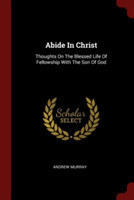 Abide In Christ: Thoughts On The Blessed Life Of Fellowship With The Son Of God