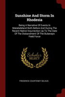 Sunshine And Storm In Rhodesia: Being A Narrative Of Events In Matabeleland Both Before And During The Recent Native Insurrection Up To The Date Of Th