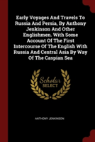 Early Voyages And Travels To Russia And Persia, By Anthony Jenkinson And Other Englishmen. With Some Account Of The First Intercourse Of The English W