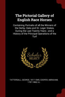 The Pictorial Gallery of English Race Horses: Containing Portraits of all the Winners of the Derby, Oaks and St. Leger Stakes, During the Last Twenty