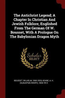 Antichrist Legend; A Chapter in Christian and Jewish Folklore, Englished from the German of W. Bousset, with a Prologue on the Babylonian Dragon Myth