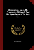 Observations Upon the Prophecies of Daniel, and the Apocalypse of St. John; Volume 1