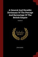 General and Heraldic Dictionary of the Peerage and Baronetage of the British Empire; Volume 2