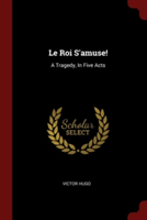 Le Roi S'amuse!: A Tragedy, In Five Acts