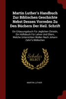 Martin Luther's Handbuch Zur Biblischen Geschichte Nebst Dessen Vorreden Zu Den Buchern Der Heil. Schrift