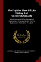 Fugitive Slave Bill; Its History and Unconstitutionality