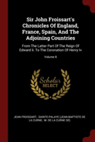 Sir John Froissart's Chronicles of England, France, Spain, and the Adjoining Countries