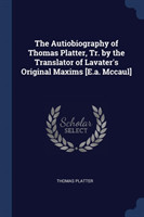 Autiobiography of Thomas Platter, Tr. by the Translator of Lavater's Original Maxims [E.A. McCaul]