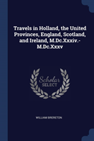 Travels in Holland, the United Provinces, England, Scotland, and Ireland, M.DC.XXXIV.-M.DC.XXXV