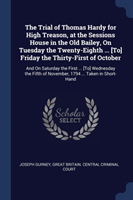 Trial of Thomas Hardy for High Treason, at the Sessions House in the Old Bailey, on Tuesday the Twenty-Eighth ... [To] Friday the Thirty-First of October