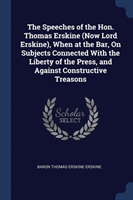 Speeches of the Hon. Thomas Erskine (Now Lord Erskine), When at the Bar, on Subjects Connected with the Liberty of the Press, and Against Constructive Treasons