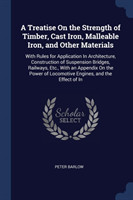 Treatise on the Strength of Timber, Cast Iron, Malleable Iron, and Other Materials