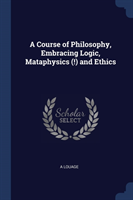 A COURSE OF PHILOSOPHY, EMBRACING LOGIC,