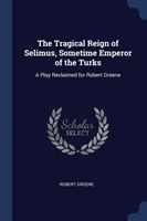 THE TRAGICAL REIGN OF SELIMUS, SOMETIME