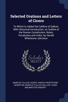 Selected Orations and Letters of Cicero To Which Is Added the Catiline of Sallust; With Historical Introduction, an Outline of the Roman Constitution, Notes, Vocabulary and Index, by Harold Whetstone Johnston