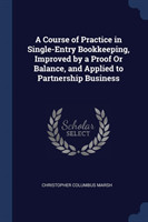 Course of Practice in Single-Entry Bookkeeping, Improved by a Proof or Balance, and Applied to Partnership Business