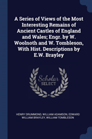 Series of Views of the Most Interesting Remains of Ancient Castles of England and Wales; Engr. by W. Woolnoth and W. Tombleson, with Hist. Descriptions by E.W. Brayley
