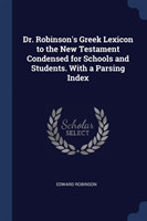 Dr. Robinson's Greek Lexicon to the New Testament Condensed for Schools and Students. with a Parsing Index