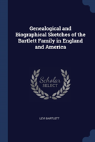 Genealogical and Biographical Sketches of the Bartlett Family in England and America