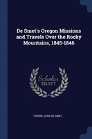 de Smet's Oregon Missions and Travels Over the Rocky Mountains, 1845-1846
