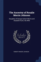 Ancestry of Rosalie Morris Johnson, Daughter of George Calvert Morris and Elizabeth Kuhn, His Wife