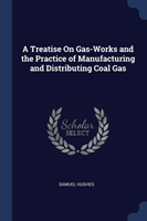 Treatise on Gas-Works and the Practice of Manufacturing and Distributing Coal Gas