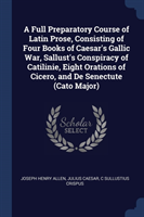 Full Preparatory Course of Latin Prose, Consisting of Four Books of Caesar's Gallic War, Sallust's Conspiracy of Catilinie, Eight Orations of Cicero, and de Senectute (Cato Major)