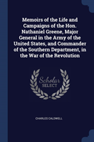 Memoirs of the Life and Campaigns of the Hon. Nathaniel Greene, Major General in the Army of the United States, and Commander of the Southern Department, in the War of the Revolution