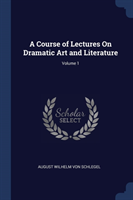 Course of Lectures on Dramatic Art and Literature; Volume 1