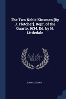 Two Noble Kinsmen [by J. Fletcher]. Repr. of the Quarto, 1634, Ed. by H. Littledale