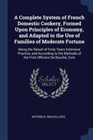 Complete System of French Domestic Cookery, Formed Upon Principles of Economy, and Adapted to the Use of Families of Moderate Fortune