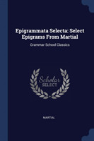 Epigrammata Selecta Select Epigrams from Martial: Grammar School Classics