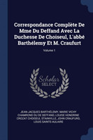 Correspondance Complï¿½te de Mme Du Deffand Avec La Duchesse de Choiseul, L'Abbï¿½ Barthï¿½lemy Et M. Craufurt; Volume 1