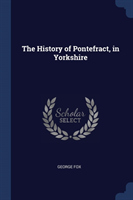 THE HISTORY OF PONTEFRACT, IN YORKSHIRE
