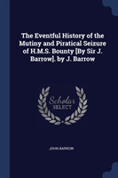 Eventful History of the Mutiny and Piratical Seizure of H.M.S. Bounty [by Sir J. Barrow]. by J. Barrow