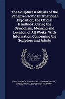 Sculpture & Murals of the Panama-Pacific International Exposition; The Official Handbook, Giving the Symbolism, Meaning and Location of All Works, with Information Concerning the Sculptors and Artists