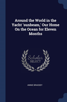 Around the World in the Yacht 'Sunbeam, ' Our Home on the Ocean for Eleven Months