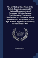 Mythology and Rites of the British Druids, Ascertained by National Documents; And Compared with the General Traditions and Customs of Heathenism, as Illustrated by the Most Eminent Antiquaries of Our Age. with an Appendix, Containing Ancient Poems and