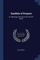 'HANDFULS OF PURPOSE': OR, GLEANINGS FRO