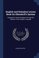 English and Sinhalese Lesson Book on Ollendorff's System Designed to Teach Sinhalese Through the Medium of the English Language