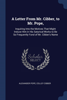 A LETTER FROM MR. CIBBER, TO MR. POPE,: