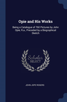 OPIE AND HIS WORKS: BEING A CATALOGUE OF