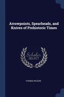 Arrowpoints, Spearheads, and Knives of Prehistoric Times