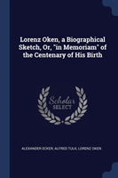 Lorenz Oken, a Biographical Sketch, Or, in Memoriam of the Centenary of His Birth