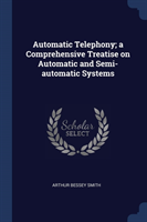 Automatic Telephony; A Comprehensive Treatise on Automatic and Semi-Automatic Systems