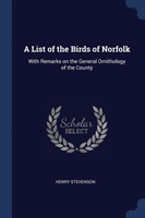 A LIST OF THE BIRDS OF NORFOLK: WITH REM