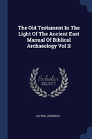 Old Testament in the Light of the Ancient East Manual of Biblical Archaeology Vol II
